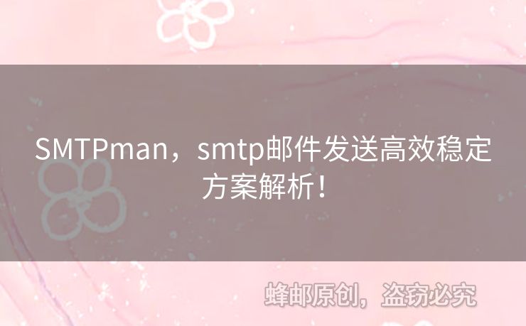 SMTPman，smtp郵件發(fā)送高效穩(wěn)定方案解析！