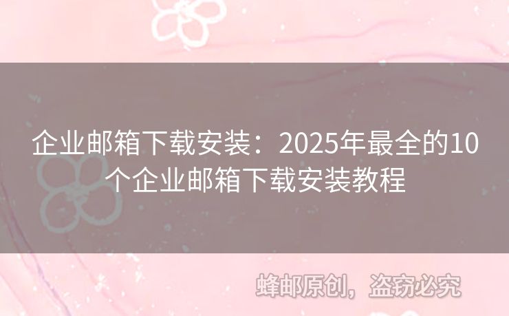企業(yè)郵箱下載安裝：2025年最全的10個企業(yè)郵箱下載安裝教程
