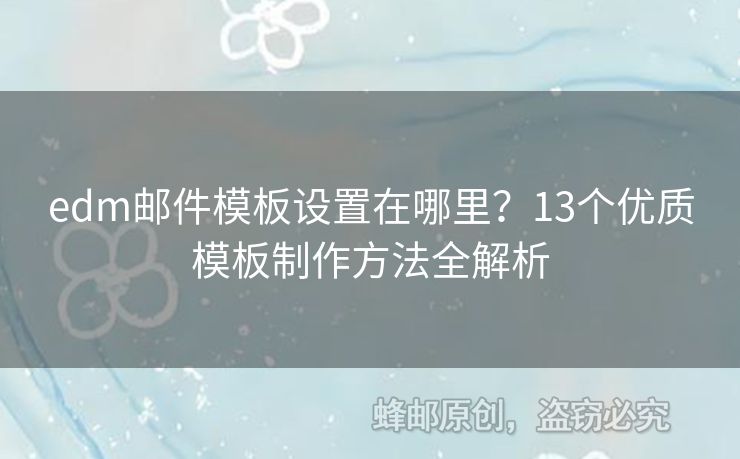 edm郵件模板設(shè)置在哪里？13個(gè)優(yōu)質(zhì)模板制作方法全解析