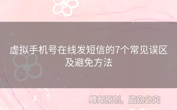 虛擬手機號在線發(fā)短信的7個常見誤區(qū)及避免方法