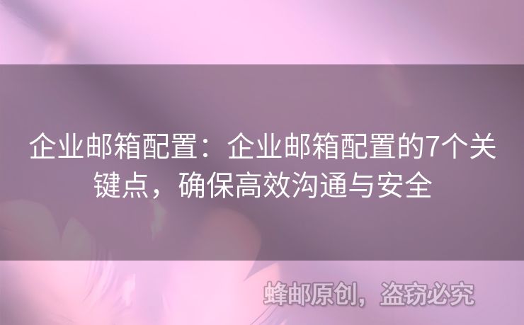 企業(yè)郵箱配置：企業(yè)郵箱配置的7個關(guān)鍵點，確保高效溝通與安全