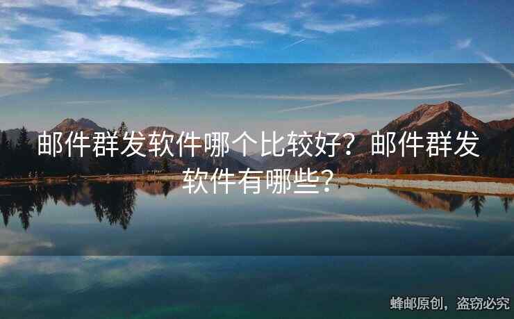 郵件群發(fā)軟件哪個(gè)比較好？郵件群發(fā)軟件有哪些？