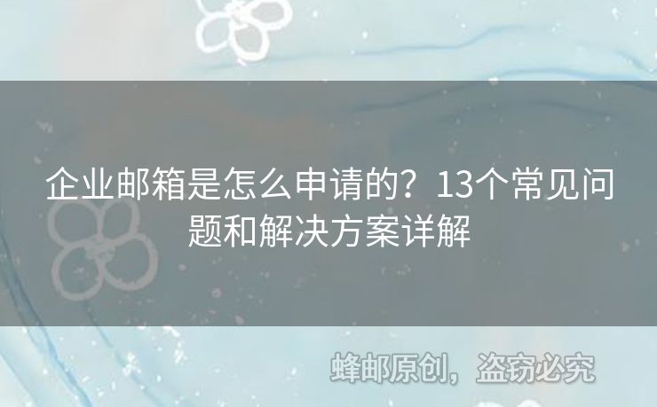 企業(yè)郵箱是怎么申請的？13個常見問題和解決方案詳解