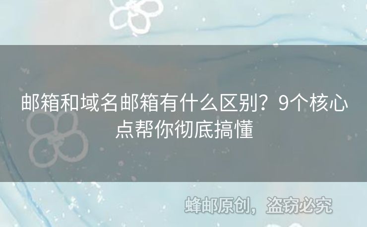 郵箱和域名郵箱有什么區(qū)別？9個(gè)核心點(diǎn)幫你徹底搞懂