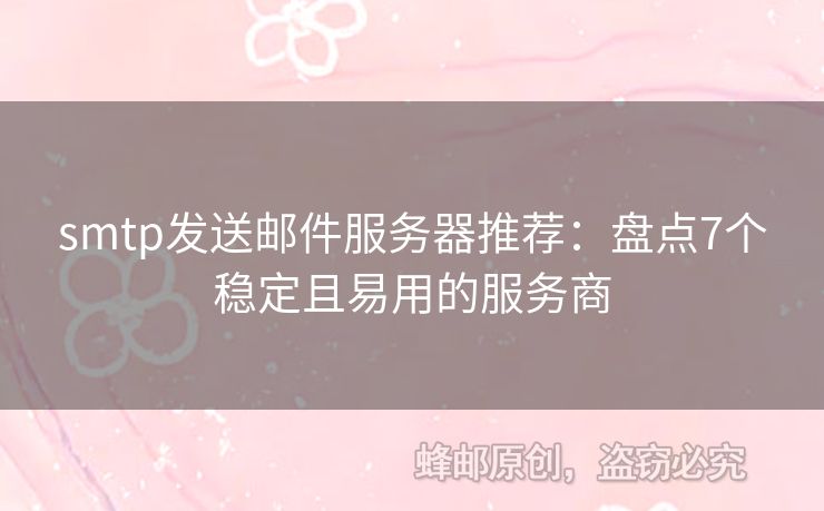 smtp發(fā)送郵件服務(wù)器推薦：盤(pán)點(diǎn)7個(gè)穩(wěn)定且易用的服務(wù)商