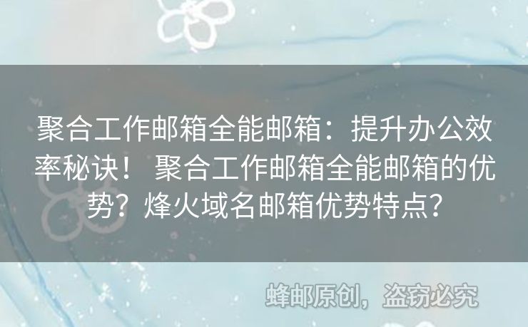 聚合工作郵箱全能郵箱：提升辦公效率秘訣！ 聚合工作郵箱全能郵箱的優(yōu)勢？烽火域名郵箱優(yōu)勢特點？