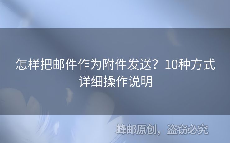 怎樣把郵件作為附件發(fā)送？10種方式詳細(xì)操作說明