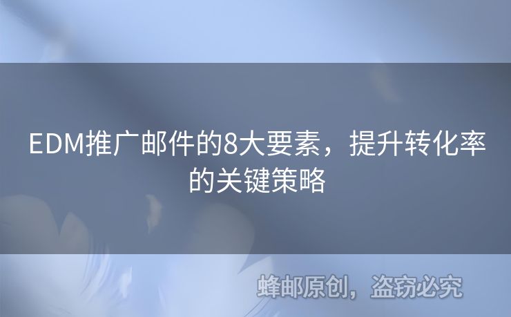 EDM推廣郵件的8大要素，提升轉(zhuǎn)化率的關(guān)鍵策略