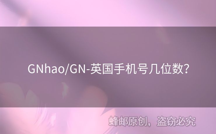 GNhao/GN-英國手機(jī)號幾位數(shù)？