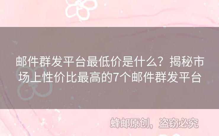 郵件群發(fā)平臺最低價是什么？揭秘市場上性價比最高的7個郵件群發(fā)平臺