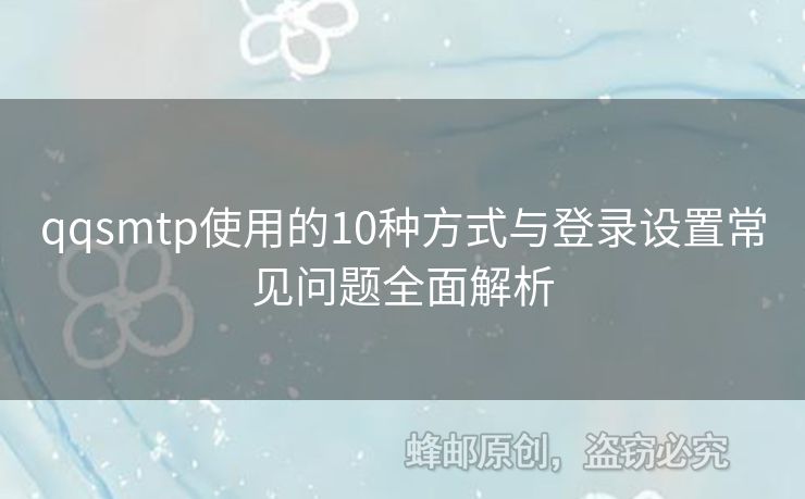 qqsmtp使用的10種方式與登錄設(shè)置常見問題全面解析