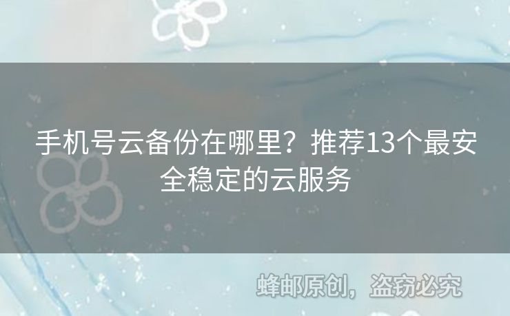 手機號云備份在哪里？推薦13個最安全穩(wěn)定的云服務(wù)