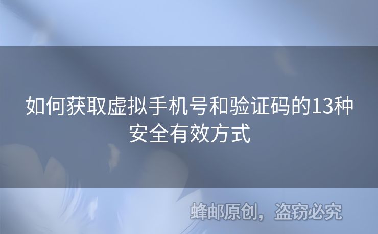 如何獲取虛擬手機(jī)號(hào)和驗(yàn)證碼的13種安全有效方式