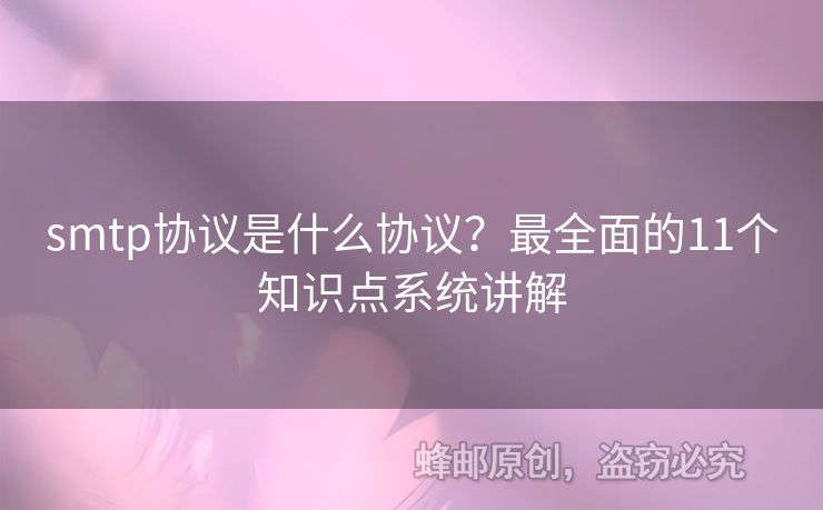 smtp協(xié)議是什么協(xié)議？最全面的11個(gè)知識(shí)點(diǎn)系統(tǒng)講解