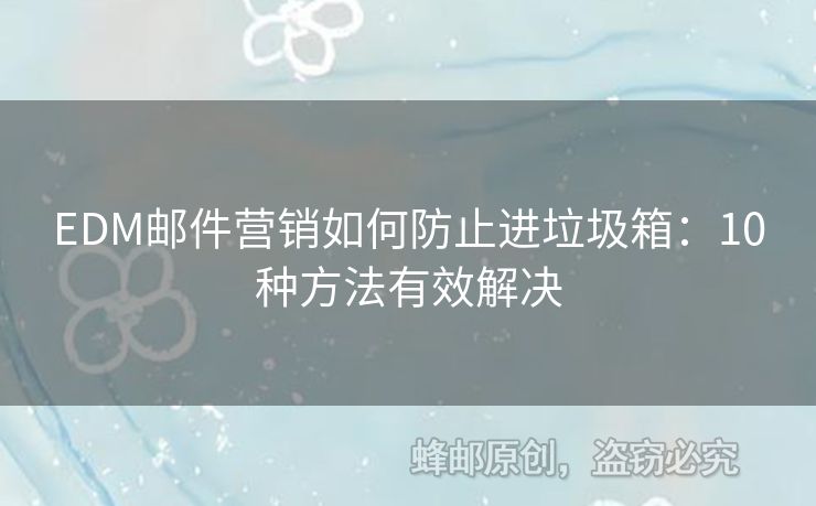 EDM郵件營(yíng)銷如何防止進(jìn)垃圾箱：10種方法有效解決
