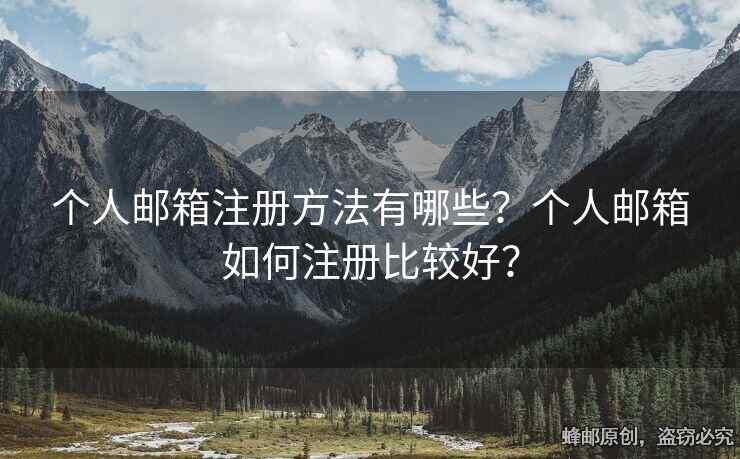 個人郵箱注冊方法有哪些？個人郵箱如何注冊比較好？