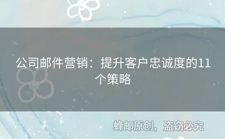 公司郵件營(yíng)銷(xiāo)：提升客戶(hù)忠誠(chéng)度的11個(gè)策略