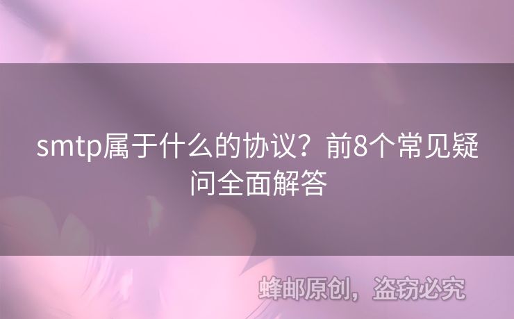 smtp屬于什么的協(xié)議？前8個(gè)常見疑問全面解答