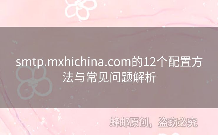 smtp.mxhichina.com的12個配置方法與常見問題解析