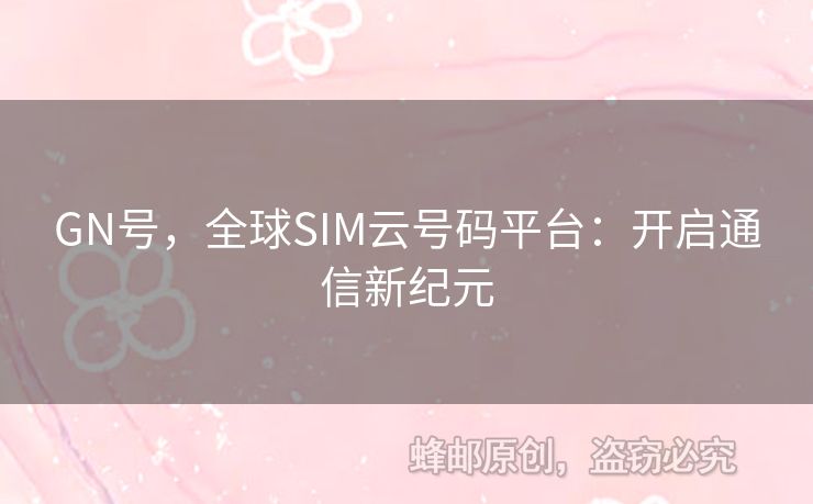 GN號(hào)，全球SIM云號(hào)碼平臺(tái)：開(kāi)啟通信新紀(jì)元