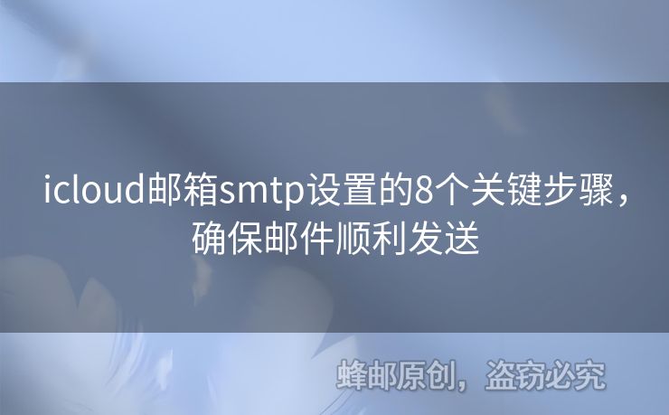icloud郵箱smtp設(shè)置的8個(gè)關(guān)鍵步驟，確保郵件順利發(fā)送