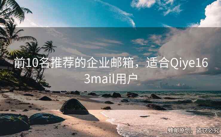 前10名推薦的企業(yè)郵箱，適合Qiye163mail用戶