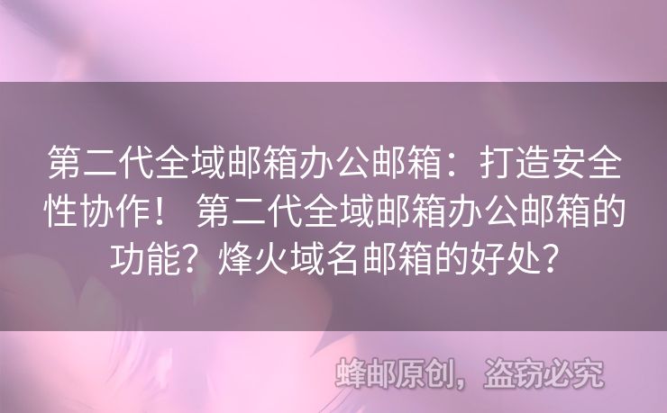 第二代全域郵箱辦公郵箱：打造安全性協(xié)作！ 第二代全域郵箱辦公郵箱的功能？烽火域名郵箱的好處？