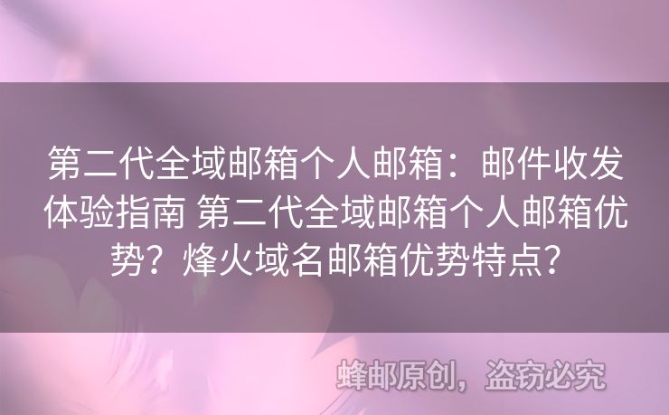 第二代全域郵箱個(gè)人郵箱：郵件收發(fā)體驗(yàn)指南 第二代全域郵箱個(gè)人郵箱優(yōu)勢？烽火域名郵箱優(yōu)勢特點(diǎn)？