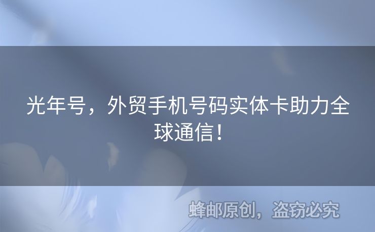 光年號，外貿(mào)手機號碼實體卡助力全球通信！