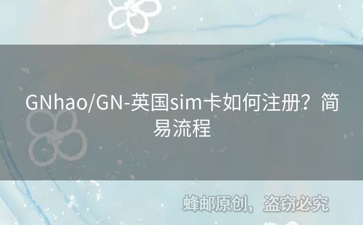 GNhao/GN-英國sim卡如何注冊？簡易流程