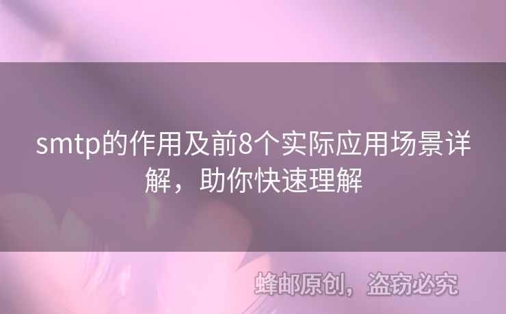 smtp的作用及前8個(gè)實(shí)際應(yīng)用場(chǎng)景詳解，助你快速理解