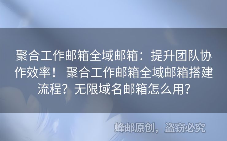 聚合工作郵箱全域郵箱：提升團隊協(xié)作效率！ 聚合工作郵箱全域郵箱搭建流程？無限域名郵箱怎么用？