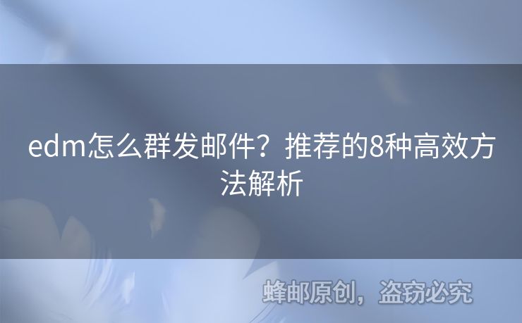 edm怎么群發(fā)郵件？推薦的8種高效方法解析