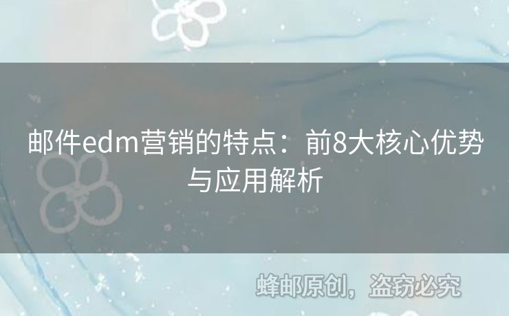 郵件edm營銷的特點(diǎn)：前8大核心優(yōu)勢(shì)與應(yīng)用解析