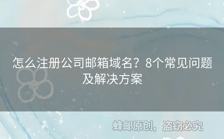 怎么注冊公司郵箱域名？8個常見問題及解決方案