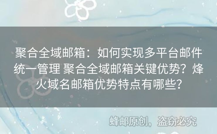 聚合全域郵箱：如何實現(xiàn)多平臺郵件統(tǒng)一管理 聚合全域郵箱關(guān)鍵優(yōu)勢？烽火域名郵箱優(yōu)勢特點有哪些？