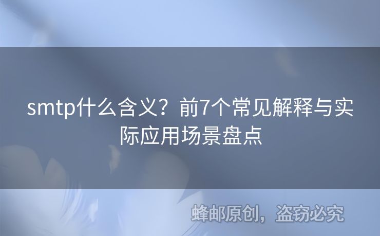 smtp什么含義？前7個(gè)常見解釋與實(shí)際應(yīng)用場(chǎng)景盤點(diǎn)