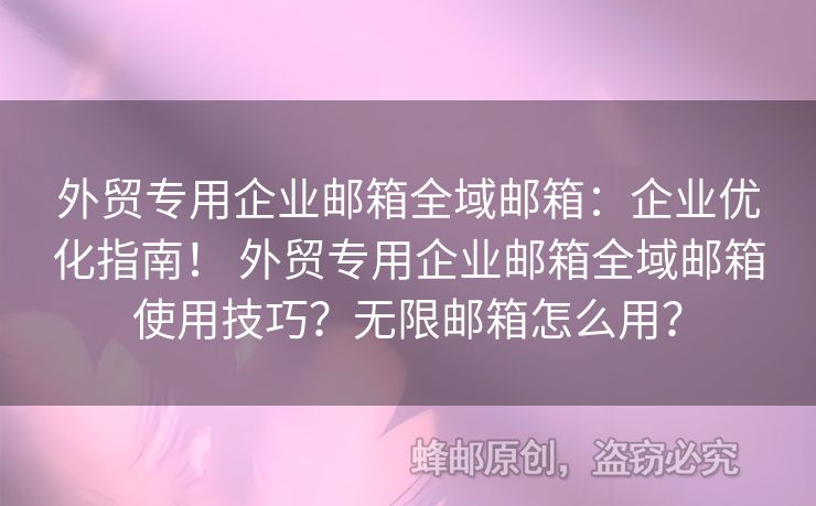 外貿(mào)專用企業(yè)郵箱全域郵箱：企業(yè)優(yōu)化指南！ 外貿(mào)專用企業(yè)郵箱全域郵箱使用技巧？無限郵箱怎么用？