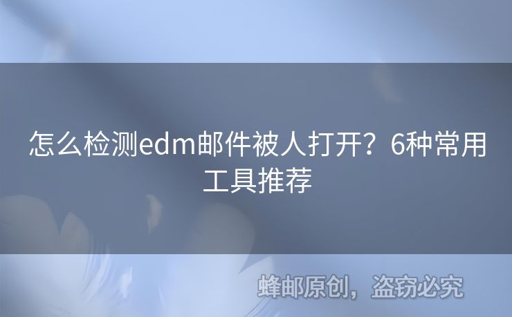 怎么檢測edm郵件被人打開？6種常用工具推薦