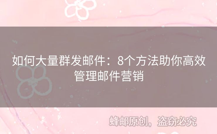 如何大量群發(fā)郵件：8個方法助你高效管理郵件營銷