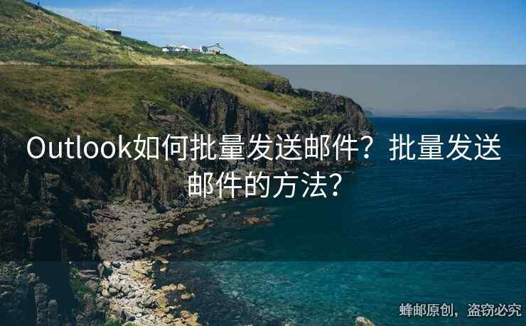 Outlook如何批量發(fā)送郵件？批量發(fā)送郵件的方法？