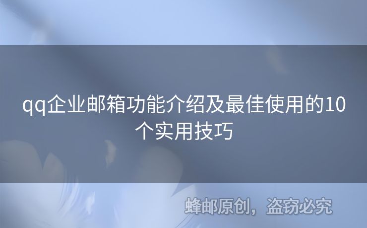 qq企業(yè)郵箱功能介紹及最佳使用的10個實(shí)用技巧
