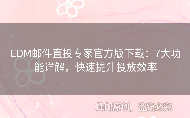 EDM郵件直投專家官方版下載：7大功能詳解，快速提升投放效率