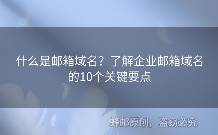 什么是郵箱域名？了解企業(yè)郵箱域名的10個(gè)關(guān)鍵要點(diǎn)