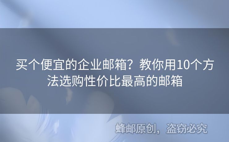 買個(gè)便宜的企業(yè)郵箱？教你用10個(gè)方法選購(gòu)性價(jià)比最高的郵箱