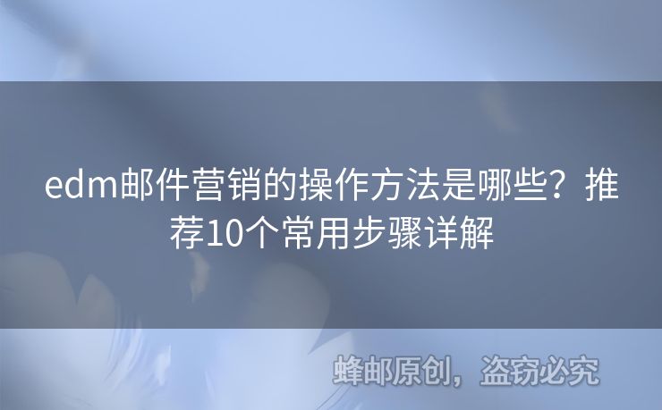 edm郵件營銷的操作方法是哪些？推薦10個(gè)常用步驟詳解