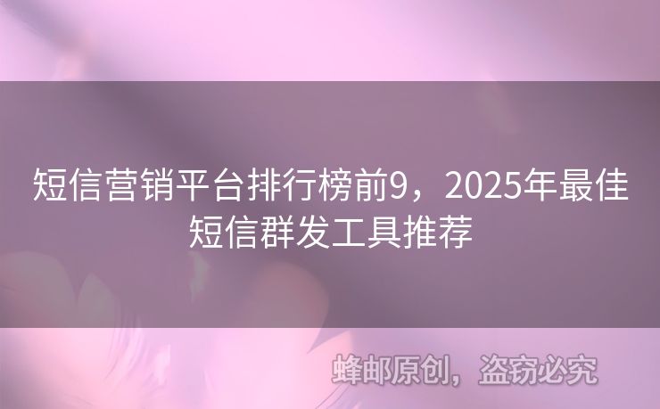 短信營銷平臺排行榜前9，2025年最佳短信群發(fā)工具推薦