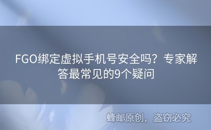 FGO綁定虛擬手機號安全嗎？專家解答最常見的9個疑問