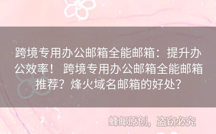 跨境專用辦公郵箱全能郵箱：提升辦公效率！ 跨境專用辦公郵箱全能郵箱推薦？烽火域名郵箱的好處？