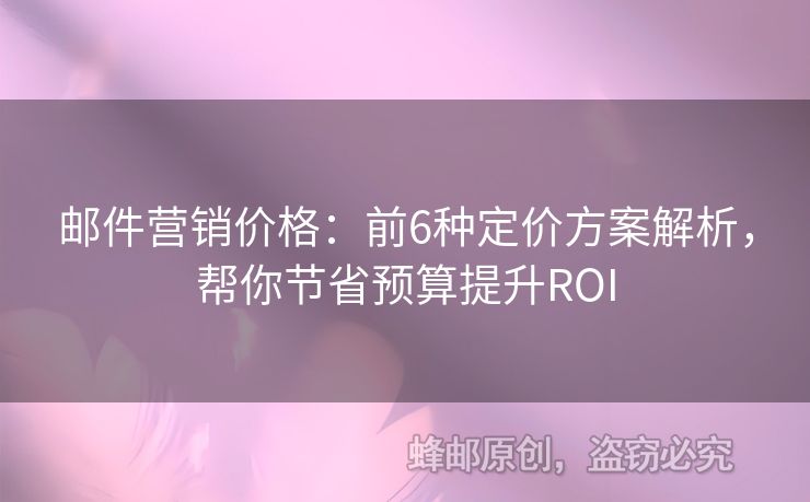 郵件營銷價(jià)格：前6種定價(jià)方案解析，幫你節(jié)省預(yù)算提升ROI